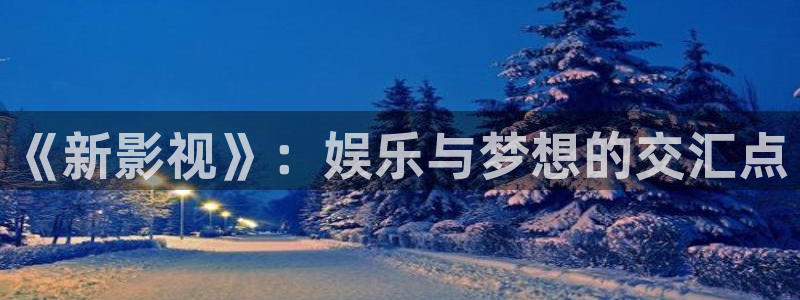 橘子影城：《新影視》：娛樂與夢(mèng)想的交匯點(diǎn)